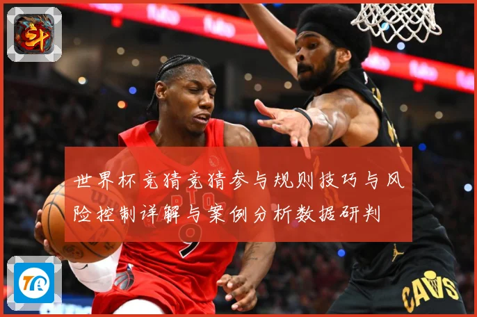 世界杯竞猜竞猜参与规则技巧与风险控制详解与案例分析数据研判