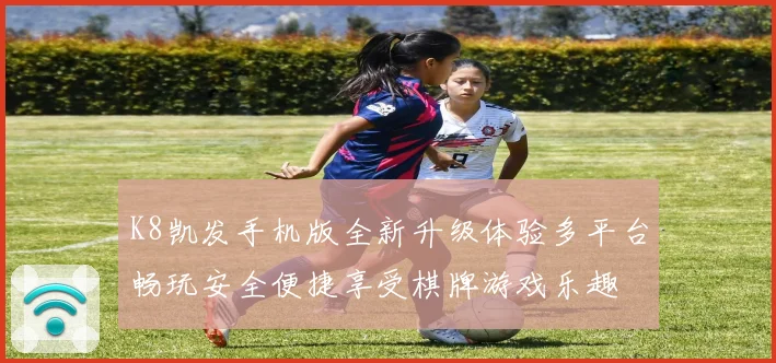 K8凯发手机版全新升级体验多平台畅玩安全便捷享受棋牌游戏乐趣