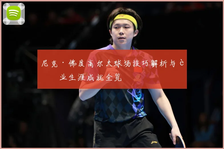尼克·佛度高尔夫球场技巧解析与职业生涯成就全览