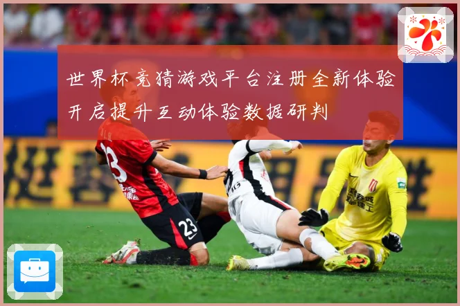 世界杯竞猜游戏平台注册全新体验开启提升互动体验数据研判