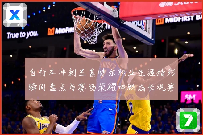 自行车冲刺王基特尔职业生涯精彩瞬间盘点与赛场荣耀回顾成长观察