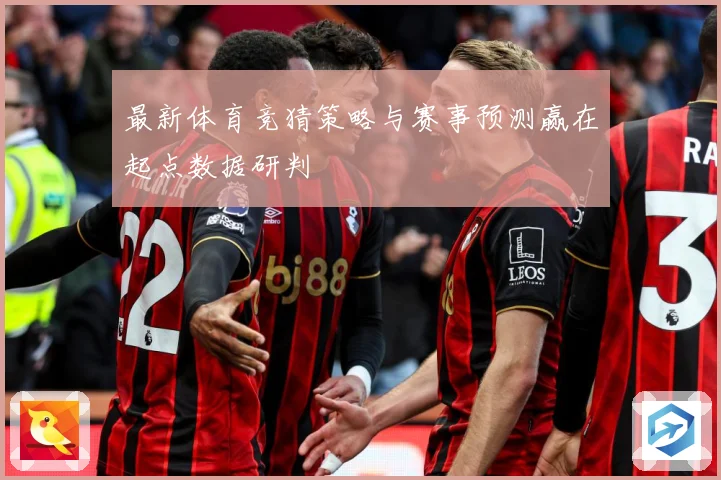 最新体育竞猜策略与赛事预测赢在起点数据研判