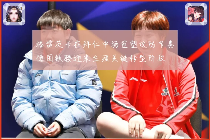 格雷茨卡在拜仁中场重塑攻防节奏德国铁腰迎来生涯关键转型阶段