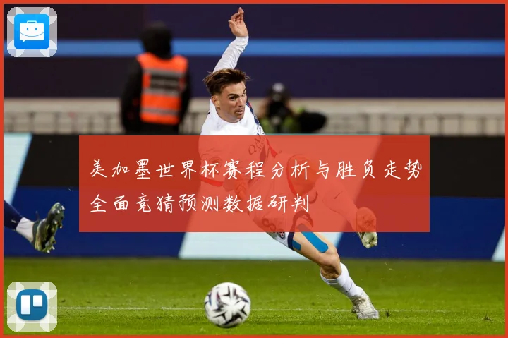 美加墨世界杯赛程分析与胜负走势全面竞猜预测数据研判
