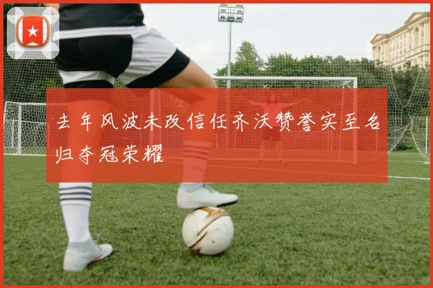 去年风波未改信任齐沃赞誉实至名归夺冠荣耀