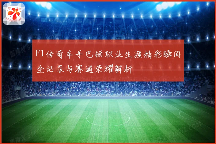 F1传奇车手巴顿职业生涯精彩瞬间全记录与赛道荣耀解析
