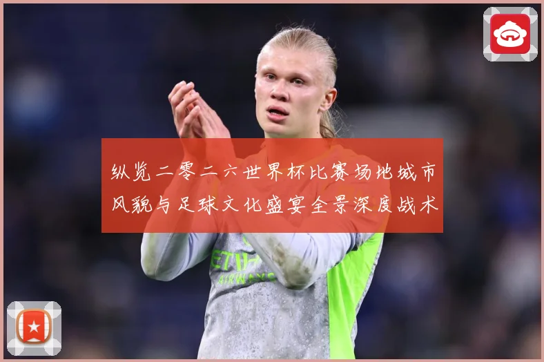 纵览二零二六世界杯比赛场地城市风貌与足球文化盛宴全景深度战术观察