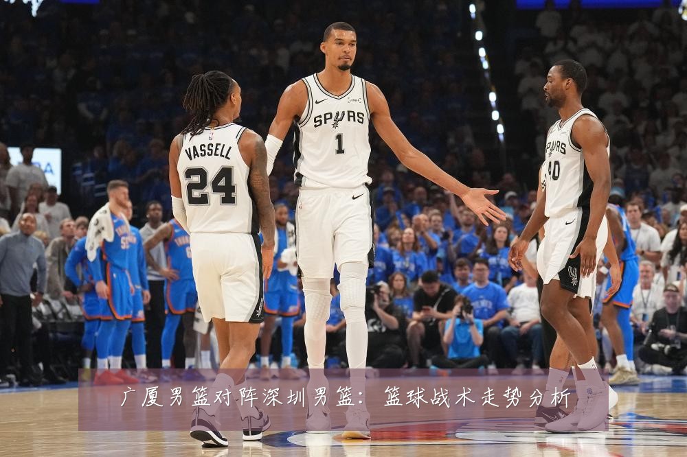 广厦男篮对阵深圳男篮：篮球战术走势分析
