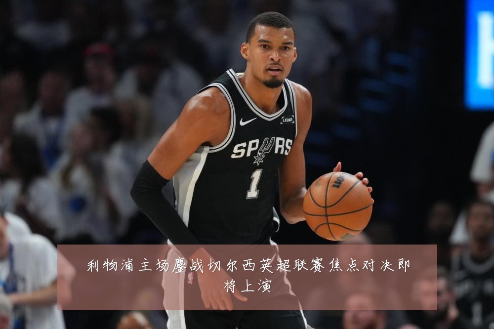 利物浦主场鏖战切尔西英超联赛焦点对决即将上演
