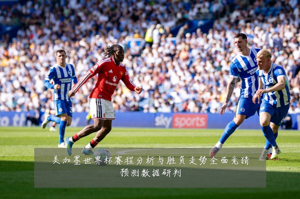 美加墨世界杯赛程分析与胜负走势全面竞猜预测数据研判