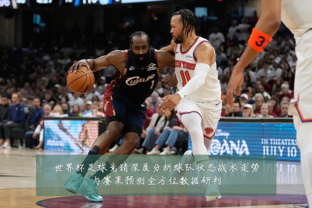 世界杯足球竞猜深度分析球队状态战术走势与赛果预测全方位数据研判