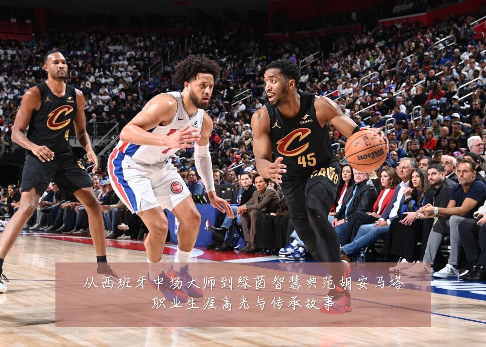 从西班牙中场大师到绿茵智慧典范胡安马塔职业生涯高光与传承故事