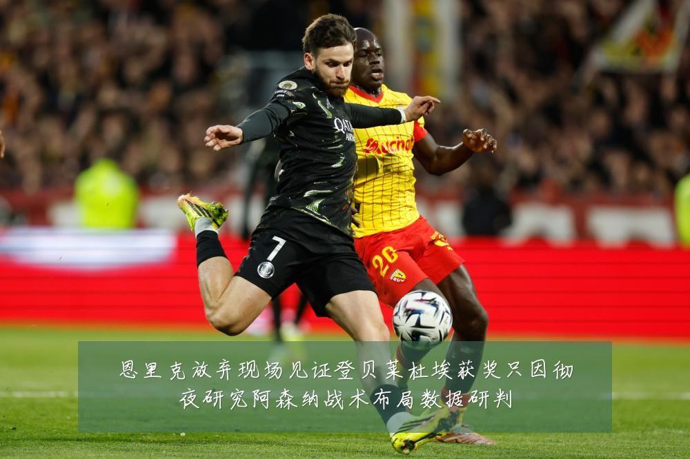 恩里克放弃现场见证登贝莱杜埃获奖只因彻夜研究阿森纳战术布局数据研判