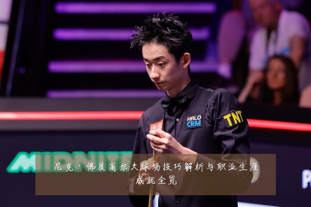 尼克·佛度高尔夫球场技巧解析与职业生涯成就全览