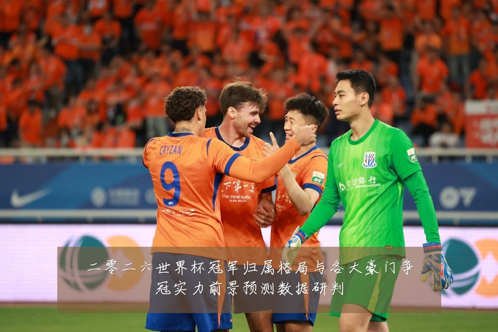 二零二六世界杯冠军归属格局与各大豪门争冠实力前景预测数据研判